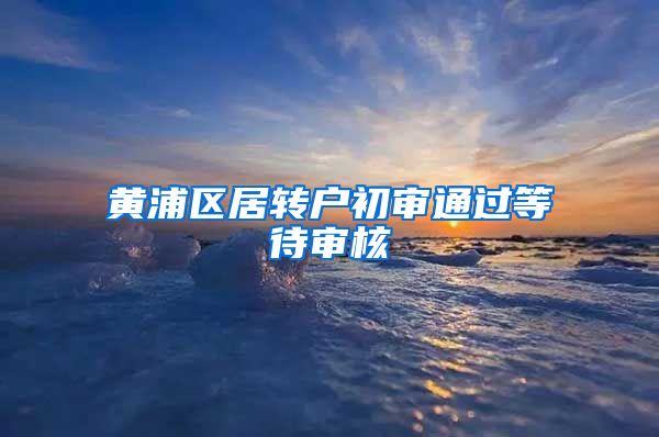 黄浦区居转户初审通过等待审核