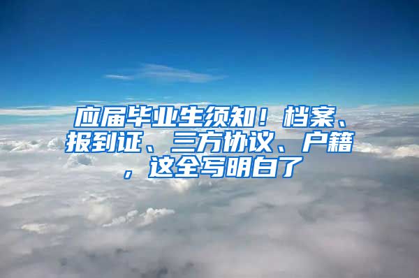 应届毕业生须知！档案、报到证、三方协议、户籍，这全写明白了