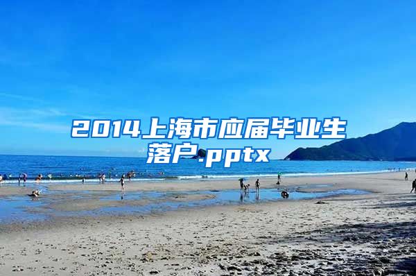 2014上海市应届毕业生落户.pptx