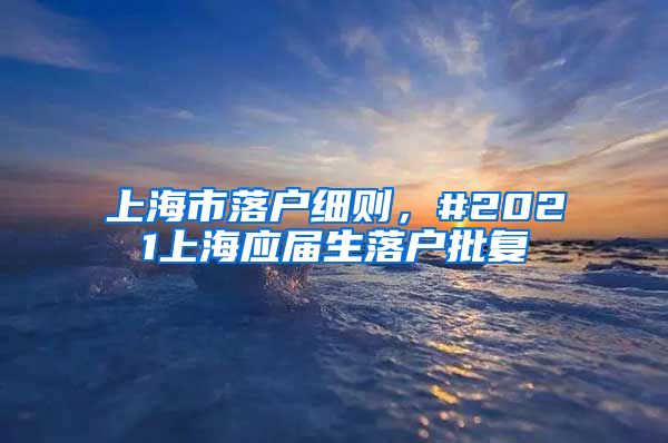 上海市落户细则，#2021上海应届生落户批复