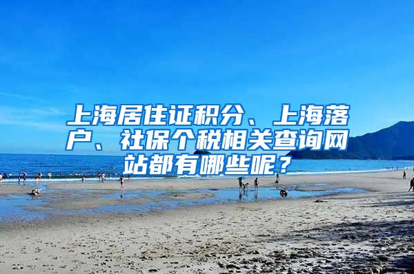 上海居住证积分、上海落户、社保个税相关查询网站都有哪些呢？