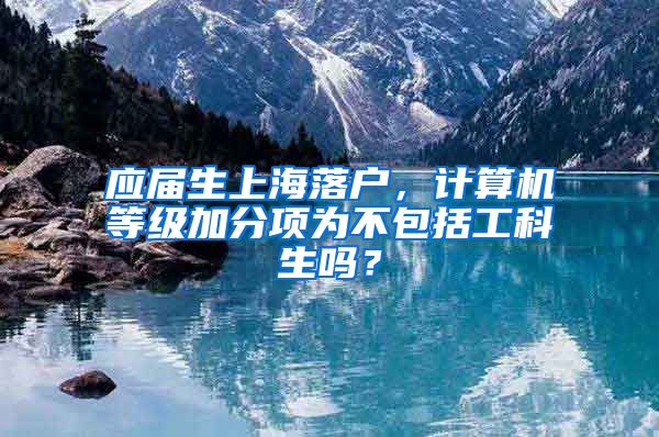 应届生上海落户，计算机等级加分项为不包括工科生吗？