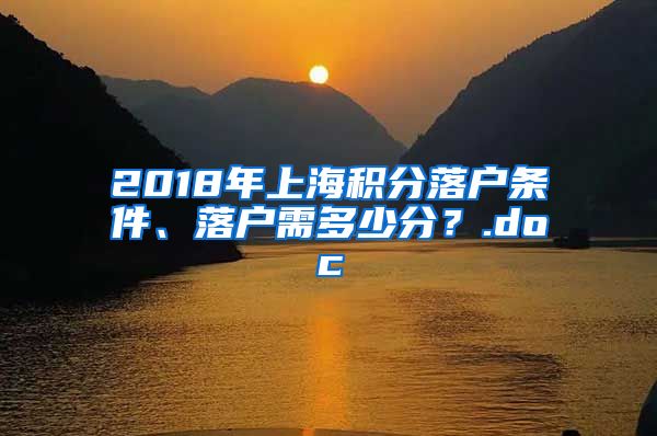 2018年上海积分落户条件、落户需多少分？.doc