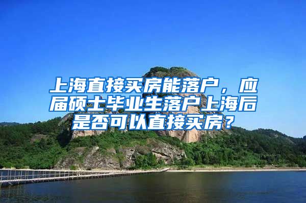 上海直接买房能落户，应届硕士毕业生落户上海后是否可以直接买房？