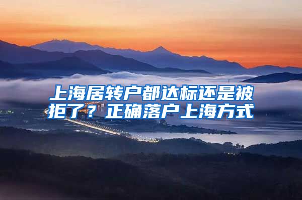 上海居转户都达标还是被拒了？正确落户上海方式