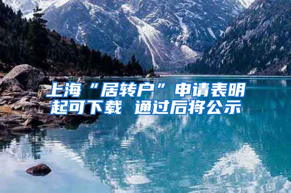 上海“居转户”申请表明起可下载 通过后将公示