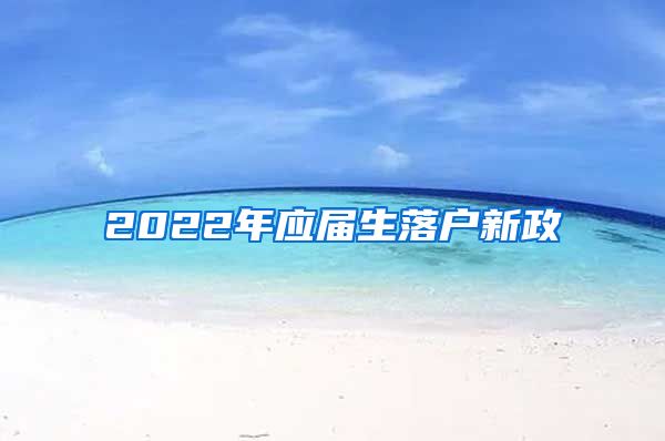 2022年应届生落户新政