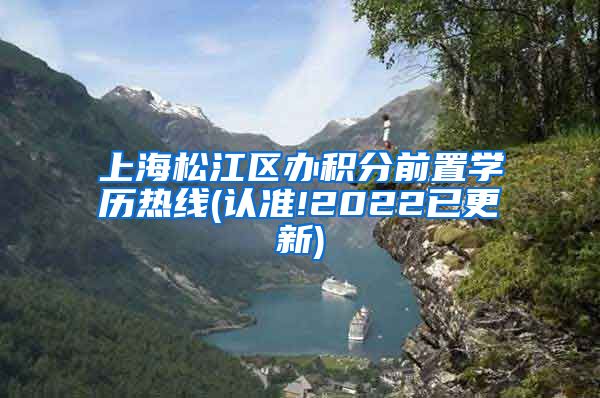 上海松江区办积分前置学历热线(认准!2022已更新)