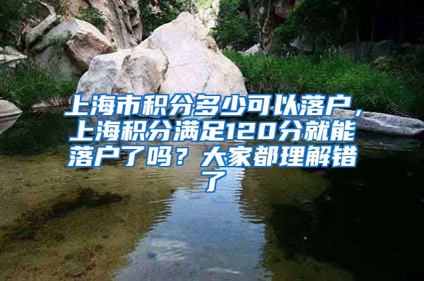 上海市积分多少可以落户，上海积分满足120分就能落户了吗？大家都理解错了