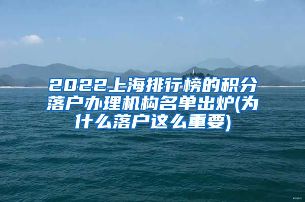 2022上海排行榜的积分落户办理机构名单出炉(为什么落户这么重要)