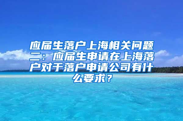 应届生落户上海相关问题二：应届生申请在上海落户对于落户申请公司有什么要求？