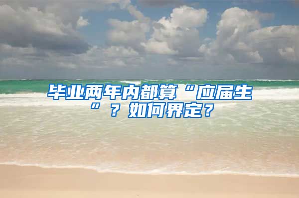 毕业两年内都算“应届生”？如何界定？