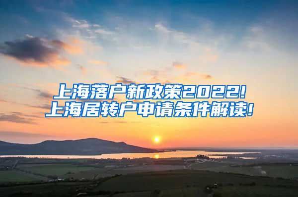 上海落户新政策2022!上海居转户申请条件解读!