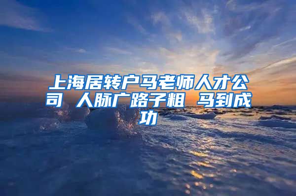 上海居转户马老师人才公司 人脉广路子粗 马到成功