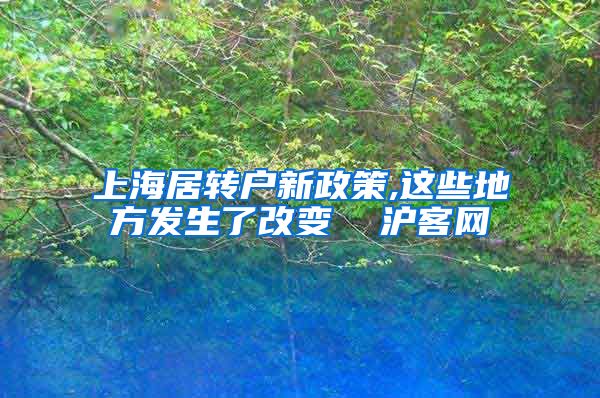 上海居转户新政策,这些地方发生了改变  沪客网