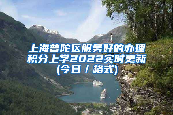 上海普陀区服务好的办理积分上学2022实时更新(今日／格式)