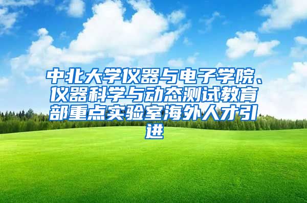 中北大学仪器与电子学院、仪器科学与动态测试教育部重点实验室海外人才引进