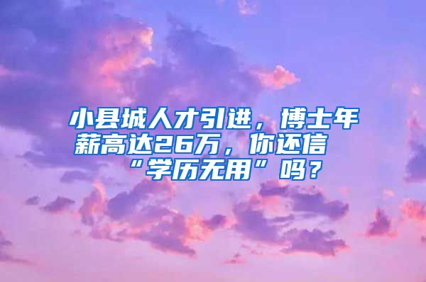 小县城人才引进，博士年薪高达26万，你还信“学历无用”吗？