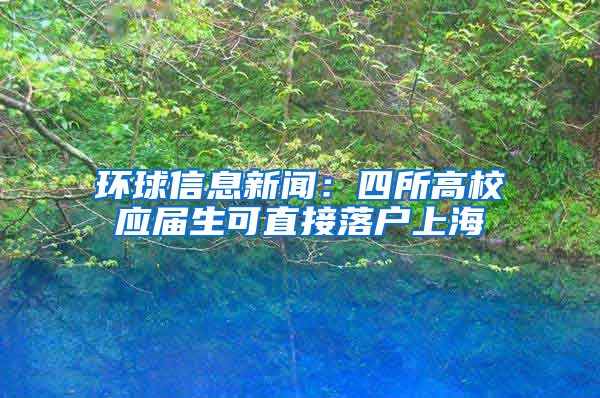 环球信息新闻：四所高校应届生可直接落户上海