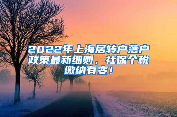 2022年上海居转户落户政策最新细则，社保个税缴纳有变！