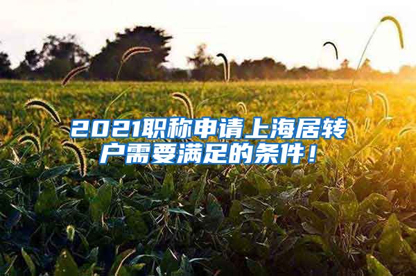 2021职称申请上海居转户需要满足的条件！