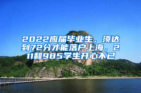 2022应届毕业生，须达到72分才能落户上海，211和985学生开心不已