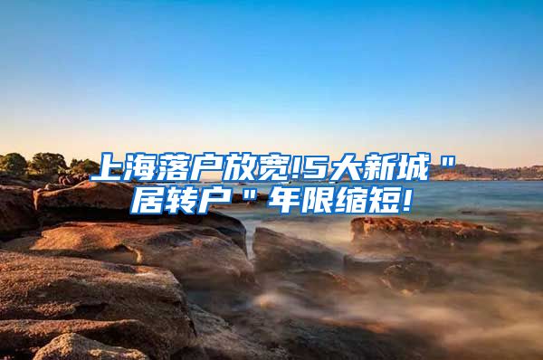 上海落户放宽!5大新城＂居转户＂年限缩短!