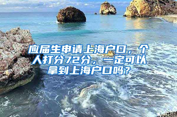 应届生申请上海户口，个人打分72分，一定可以拿到上海户口吗？