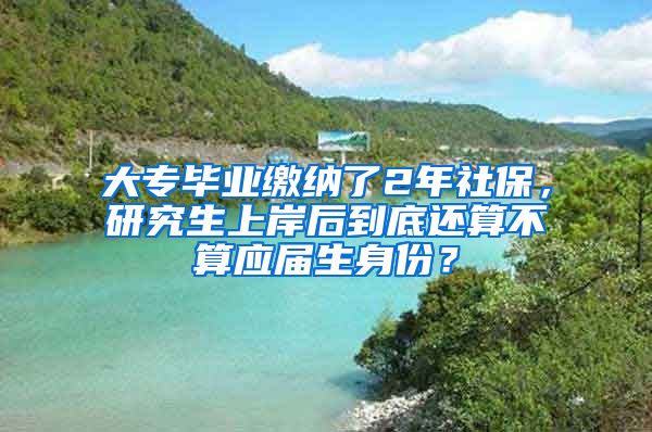 大专毕业缴纳了2年社保，研究生上岸后到底还算不算应届生身份？