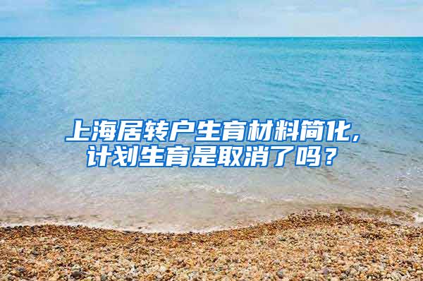 上海居转户生育材料简化,计划生育是取消了吗？