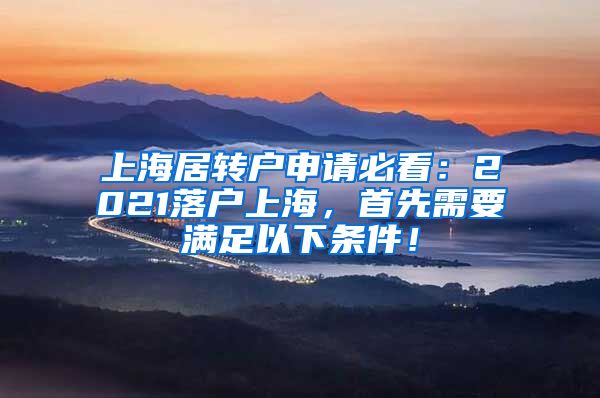 上海居转户申请必看：2021落户上海，首先需要满足以下条件！