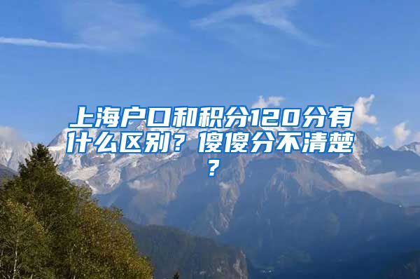 上海户口和积分120分有什么区别？傻傻分不清楚？