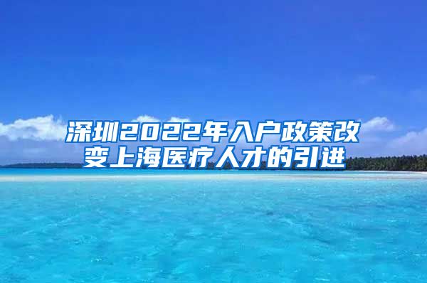 深圳2022年入户政策改变上海医疗人才的引进