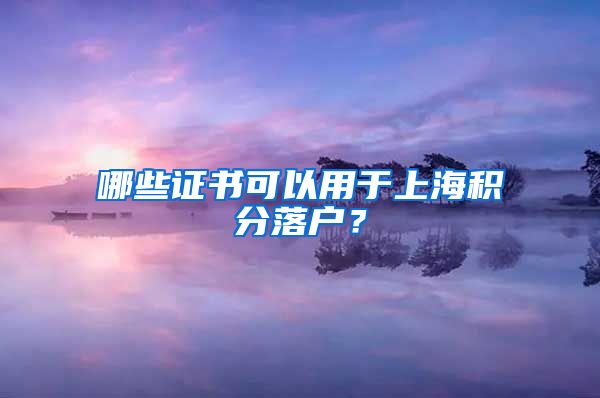 哪些证书可以用于上海积分落户？