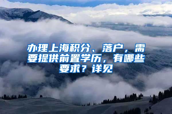 办理上海积分、落户，需要提供前置学历，有哪些要求？详见