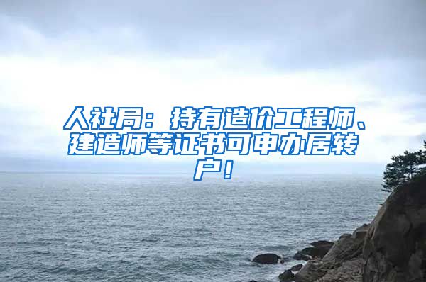 人社局：持有造价工程师、建造师等证书可申办居转户！