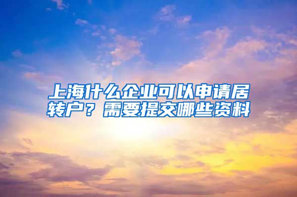 上海什么企业可以申请居转户？需要提交哪些资料