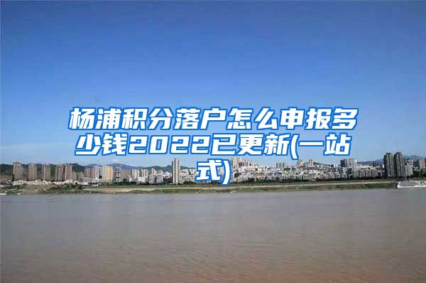 杨浦积分落户怎么申报多少钱2022已更新(一站式)