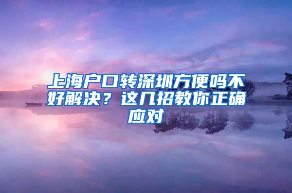 上海户口转深圳方便吗不好解决？这几招教你正确应对