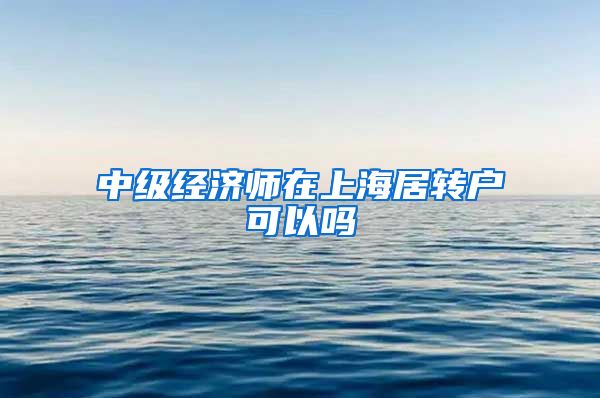 中级经济师在上海居转户可以吗