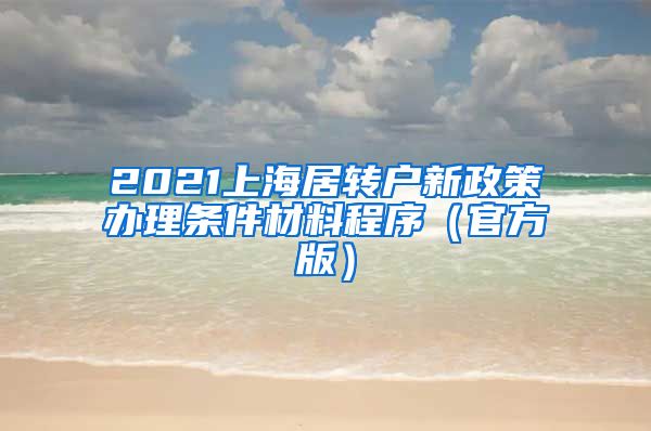 2021上海居转户新政策办理条件材料程序（官方版）