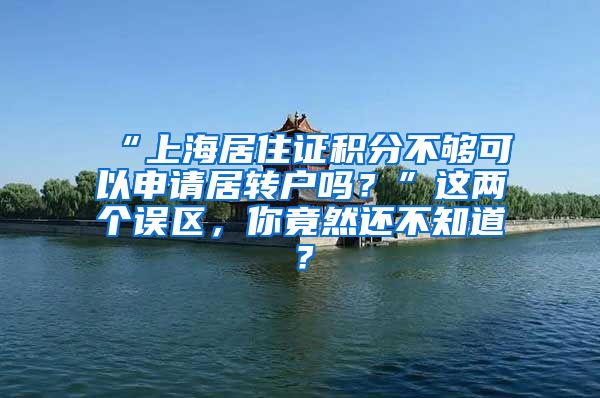 “上海居住证积分不够可以申请居转户吗？”这两个误区，你竟然还不知道？