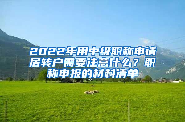 2022年用中级职称申请居转户需要注意什么？职称申报的材料清单