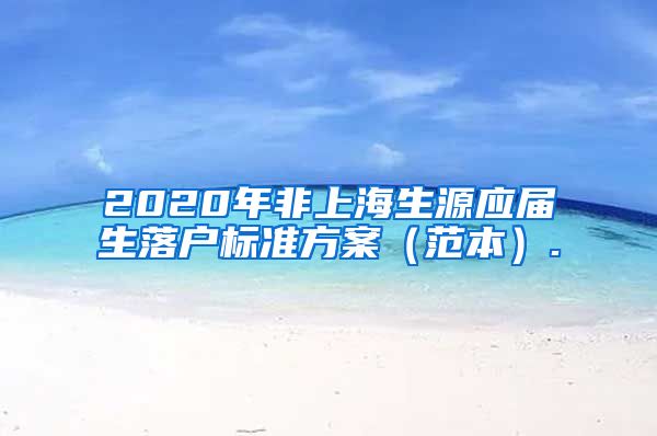 2020年非上海生源应届生落户标准方案（范本）.