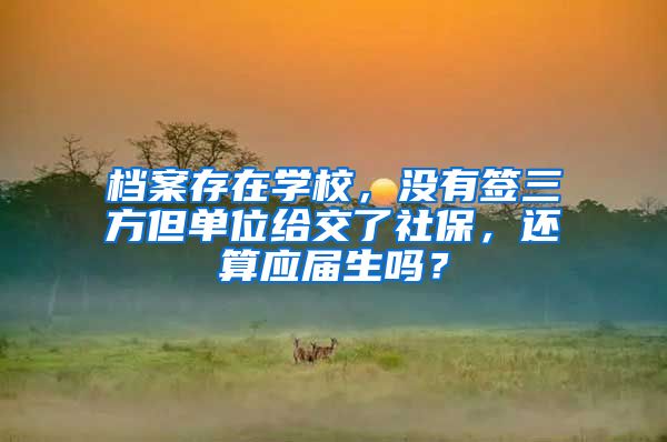 档案存在学校，没有签三方但单位给交了社保，还算应届生吗？