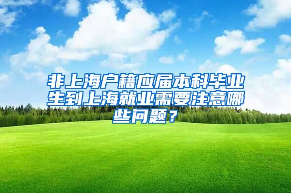 非上海户籍应届本科毕业生到上海就业需要注意哪些问题？