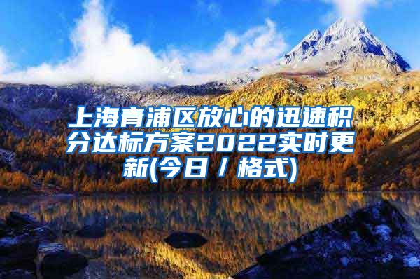 上海青浦区放心的迅速积分达标方案2022实时更新(今日／格式)