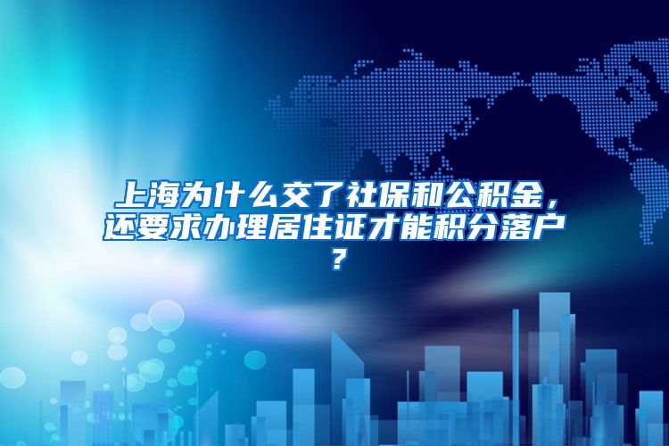 上海为什么交了社保和公积金，还要求办理居住证才能积分落户？