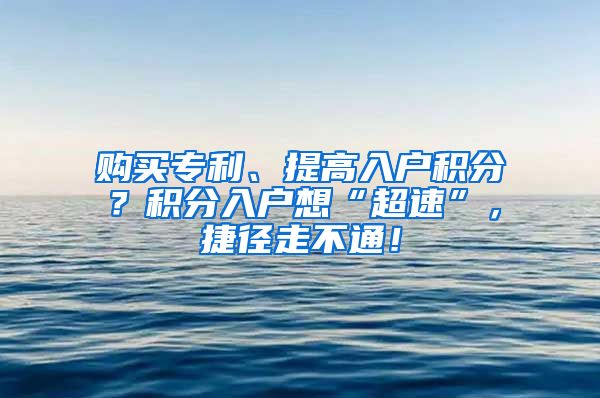 购买专利、提高入户积分？积分入户想“超速”，捷径走不通！