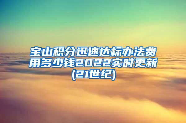 宝山积分迅速达标办法费用多少钱2022实时更新(21世纪)